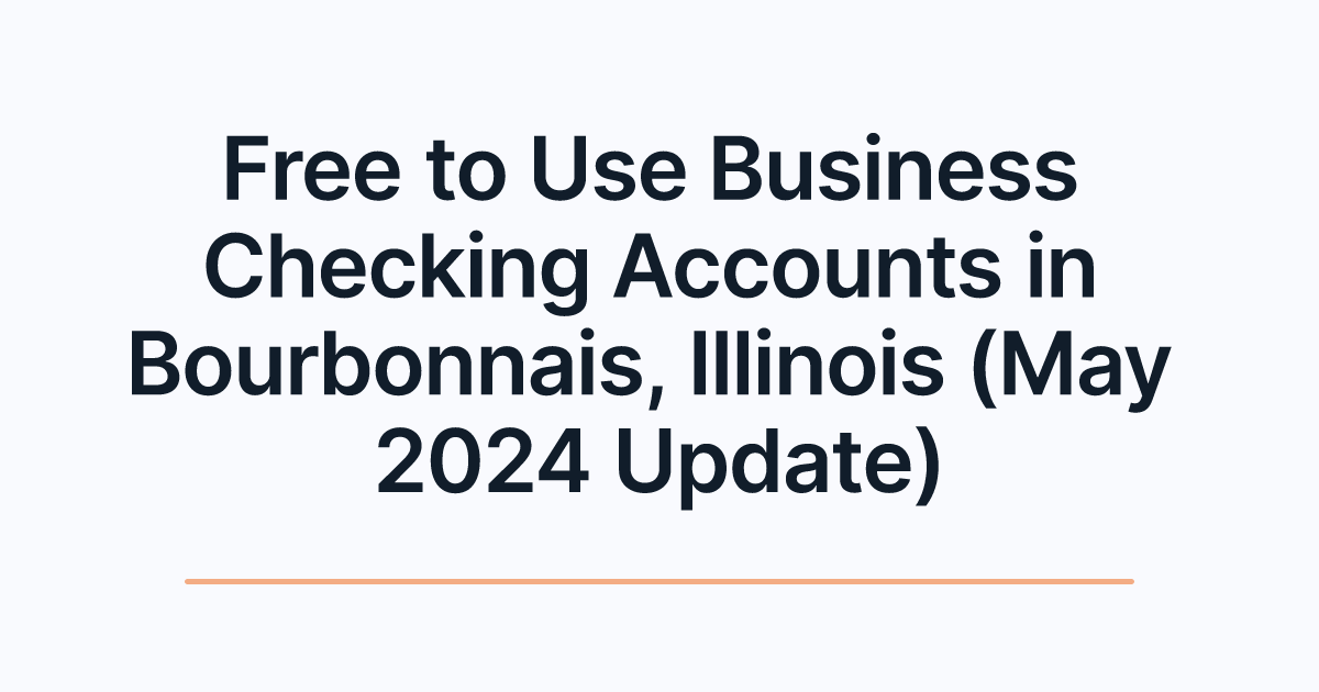 Free to Use Business Checking Accounts in Bourbonnais, Illinois (May 2024 Update)